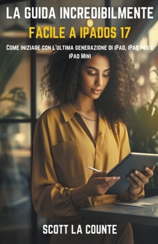 La Guida Incredibilmente Facile a iPadOS 17: Come Iniziare Con L'ultima Generazione Di iPad, iPad pro E iPad Mini (Italian Edition)
