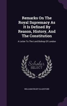 Hardcover Remarks On The Royal Supremacy As It Is Defined By Reason, History, And The Constitution: A Letter To The Lord Bishop Of London Book