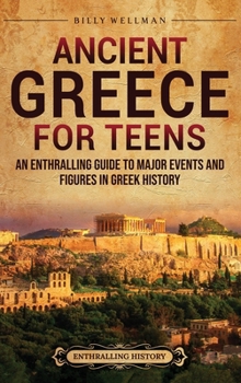 Hardcover Ancient Greece for Teens: An Enthralling Guide to Major Events and Figures in Greek History Book