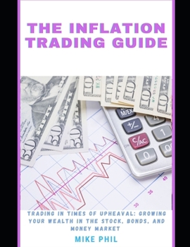 Paperback The Inflation Trading Guide: Trading in times of Upheaval: Growing Your Wealth in the Stock, bonds, Money Market Book