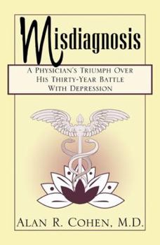 Misdiagnosis: A Physician's Triumph Over His Thirty-Year Battle With Depression