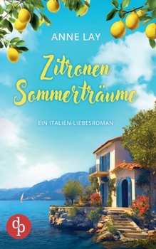 Zitronensommerträume Ein Italien-Liebesroman: Ein unvergesslicher Sommer, zwei Männer und eine Entscheidung, die alles verändert (German Edition)
