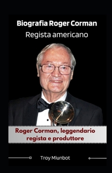 Biografia Roger Corman Regista americano: Roger Corman, leggendario regista e produttore (Italian Edition)