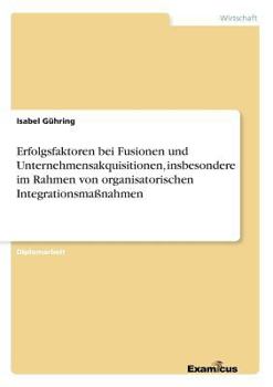 Paperback Erfolgsfaktoren bei Fusionen und Unternehmensakquisitionen, insbesondere im Rahmen von organisatorischen Integrationsmaßnahmen [German] Book