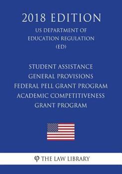 Paperback Student Assistance General Provisions - Federal Pell Grant Program - Academic Competitiveness Grant Program (Us Department of Education Regulation) (E Book