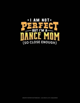 Paperback I Am Not Perfect But I'm A Dance Mom So Close Enough: Graph Paper Notebook - 0.25 Inch (1/4") Squares Book