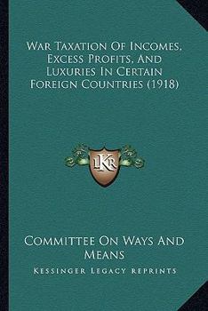 Paperback War Taxation Of Incomes, Excess Profits, And Luxuries In Certain Foreign Countries (1918) Book