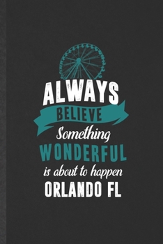 Always Believe Something Wonderful Is About to Happen Orlando Fl: Funny Backpacking Tourist Lined Notebook/ Blank Journal For World Traveler Visitor, ... Birthday Gift Idea Personal 6x9 110 Pages