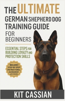 Paperback The Ultimate German Shepherd Dog Training Guide for Beginners: Essential Steps for Building Loyalty and Protection Skills Book