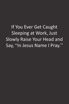 If You Ever Get Caught Sleeping at Work, Just Slowly Raise Your Head and Say, "In Jesus Name I Pray.": :Lined Notebook