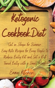 Ketogenic Cookbook Diet: Get in Shape for Summer: Easy Keto Recipes for Busy People to Reduce Belly Fat and Get a Flat Toned Belly with a Small Waist.