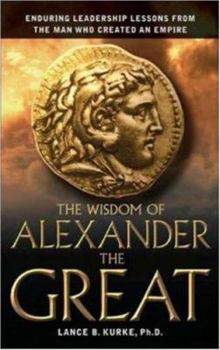 Hardcover The Wisdom of Alexander The Great: Enduring Leadership Lessons From The Man Who Created An Empire Book