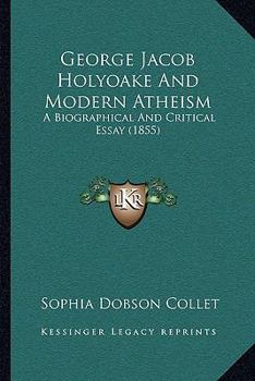 Paperback George Jacob Holyoake And Modern Atheism: A Biographical And Critical Essay (1855) Book