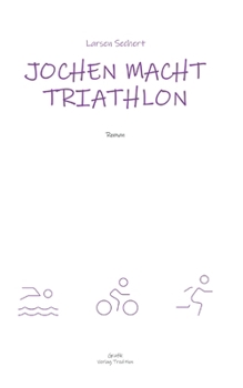 Jochen macht Triathlon: Wie ein Breitensportler die Heldenreise eines einfachen Mannes antritt (German Edition)