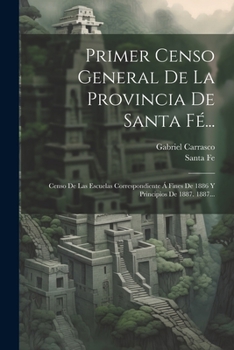 Paperback Primer Censo General De La Provincia De Santa Fé...: Censo De Las Escuelas Correspondiente Á Fines De 1886 Y Principios De 1887. 1887... [Spanish] Book