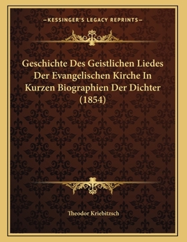 Paperback Geschichte Des Geistlichen Liedes Der Evangelischen Kirche In Kurzen Biographien Der Dichter (1854) [German] Book