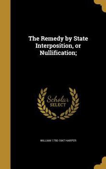 Hardcover The Remedy by State Interposition, or Nullification; Book