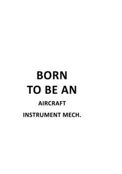 Born To Be An Aircraft Instrument Mech.: Awesome Aircraft Instrument Mech. Notebook, Aircraft Instrument Mechanic Journal Gift, Diary, Doodle Gift or ... | 6 x 9 Compact Size, 109 Blank Lined Pages