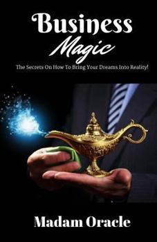 Paperback Business Magic: The Secrets On How To Bring Your Dreams Into Reality! Book