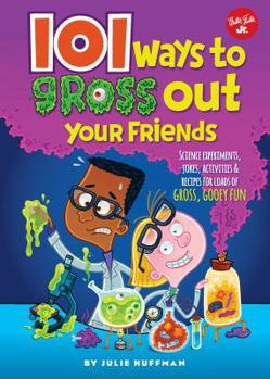 101 Ways to Gross Out Your Friends: Science experiments, jokes, activities  recipes for loads of gross, gooey fun
