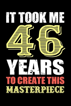 It Took Me 46 Years To Create This Masterpiece: Funny Novelty Gift For Men And Women - 46th Birthday Gift For 46 Years Old Men and Women... Diary, 120 page, Lined, 6x9 (15.2 x 22.9 cm)
