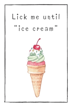 Lick Me Until "Ice Cream": Naughty Gift For Adults, Couple, Boyfriend, Girlfriend, Friends, Blank Lined Journal, Notebook, Useful Gift Ideas For Your Beloved One