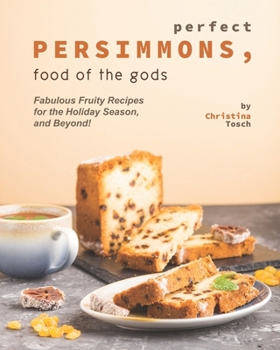 Paperback Perfect Persimmons, Food of the Gods: Fabulous Fruity Recipes for the Holiday Season, and Beyond! Book