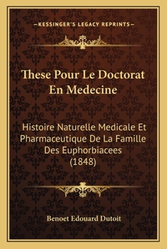 Paperback These Pour Le Doctorat En Medecine: Histoire Naturelle Medicale Et Pharmaceutique De La Famille Des Euphorbiacees (1848) [French] Book