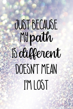 Just Because My Path Is Different Doesn't Mean I'm Lost: All Purpose 6x9" Blank Lined Notebook Journal Way Better Than A Card Trendy Unique Gift Glitter Different