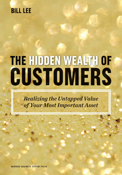 Hardcover The Hidden Wealth of Customers: Realizing the Untapped Value of Your Most Important Asset Book