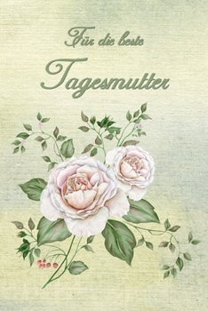 Für die beste Tagemutter: Rosen Notizbuch - Tagebuch  - Geschenk - Abschiedsgeschenk für  Tagesmütter, Betreuerin und  Kinderfrau (German Edition)