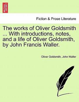 Paperback The Works of Oliver Goldsmith ... with Introductions, Notes, and a Life of Oliver Goldsmith, by John Francis Waller. Book