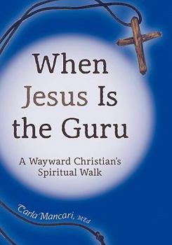 Paperback When Jesus Is the Guru: A Wayward Christian's Spiritual Walk Book