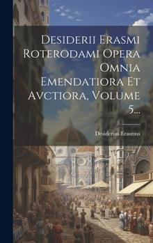 Hardcover Desiderii Erasmi Roterodami Opera Omnia Emendatiora Et Avctiora, Volume 5... [Latin] Book