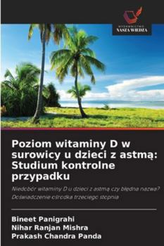 Poziom witaminy D w surowicy u dzieci z astma: Studium kontrolne przypadku: Niedobór witaminy D u dzieci z astma czy bledna nazwa? Doswiadczenie osrodka trzeciego stopnia (Polish Edition)