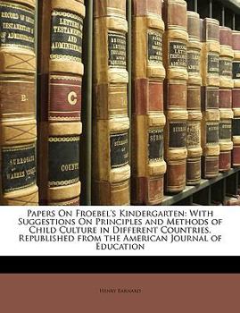 Paperback Papers On Froebel's Kindergarten: With Suggestions On Principles and Methods of Child Culture in Different Countries. Republished from the American Jo Book