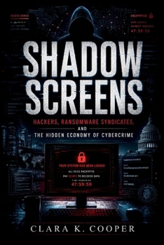 Shadow Screens: Hackers, Ransomware Syndicates, and the Hidden Economy of Cybercrime