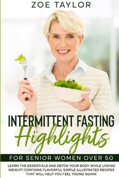 Intermittent Fasting Highlights for Senior Women Over 50: Learn the Essentials and Detox Your Body While Losing Weight! Contains Flavorful Simple Illu