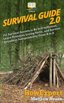 Paperback Survival Guide 2.0: 101 Survival Secrets to Be Self Sufficient, Learn Primitive Living Skills, and Survive Anywhere Independently From A to Z Book
