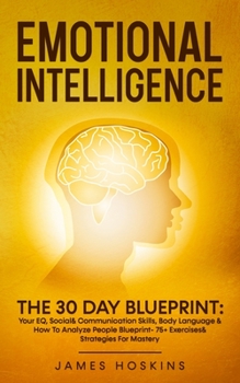 Paperback Emotional Intelligence - The 30 Day Blueprint: Your EQ, Social& Communication Skills, Body Language & How To Analyze People Blueprint- 75+ Exercises& Book