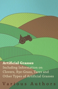 Paperback Artificial Grasses - Including Information on Clovers, Rye-grass, Tares and Other Types of Artificial Grasses Book