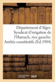 Paperback Département d'Alger. Syndicat d'Irrigation de l'Harrach, Rive Gauche. Arrêtés Constitutifs [French] Book