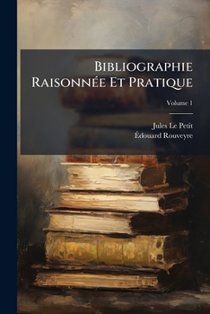 Bibliographie Raisonnée Et Pratique: Guide Du Libraire-antiquaire Et Du Bibliophile. Vade-mecum À L'usage De Tous Ceux Qui Achètent Ou Vendent Des Livres, Volume 1