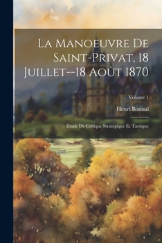 Paperback La Manoeuvre De Saint-Privat, 18 Juillet--18 Août 1870: Étude De Critique Stratégique Et Tactique; Volume 1 [French] Book