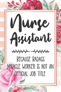 Paperback Nurse Assistant: Because Badass Miracle Worker Is Not An Official Job Title Blank Lined Notebook Cute Journals for Nurse Assistant Gift Book