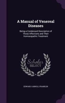 Hardcover A Manual of Venereal Diseases: Being a Condensed Description of Those Affections and Their Homoeopathic Treatment Book