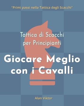 Tattica di Scacchi per Principianti, Giocare Meglio con i Cavalli: 500 problemi di Scacchi per Padroneggiare i Cavalli