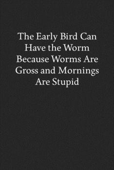 Paperback The Early Bird Can Have the Worm Because Worms Are Gross and Mornings Are Stupid: Blank Funny Lined Journal - Black Sarcastic Notebook Book