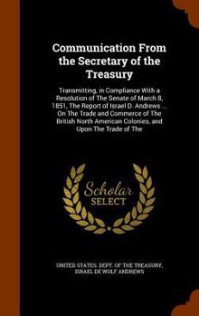 Hardcover Communication From the Secretary of the Treasury: Transmitting, in Compliance With a Resolution of The Senate of March 8, 1851, The Report of Israel D Book