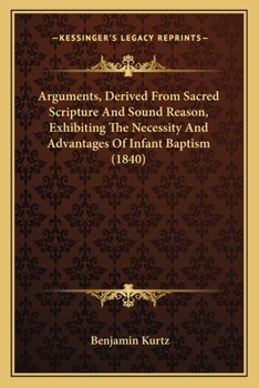 Paperback Arguments, Derived From Sacred Scripture And Sound Reason, Exhibiting The Necessity And Advantages Of Infant Baptism (1840) Book